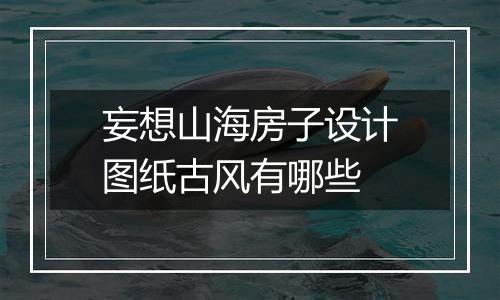 妄想山海房子设计图纸古风有哪些