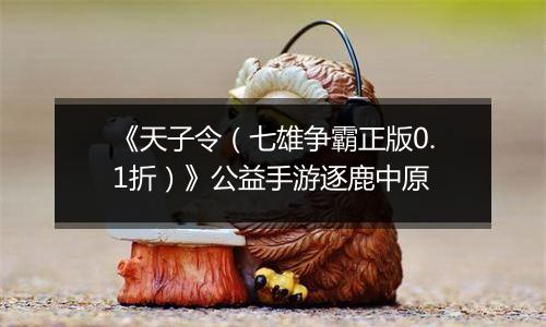 《天子令（七雄争霸正版0.1折）》公益手游逐鹿中原
