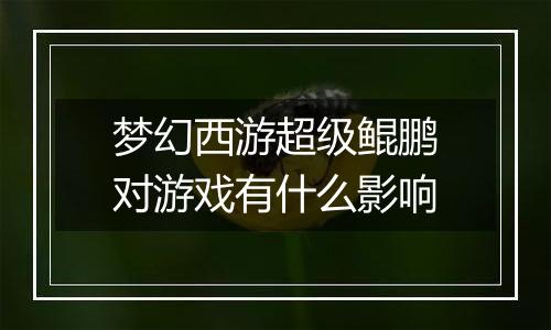 梦幻西游超级鲲鹏对游戏有什么影响