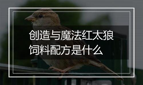 创造与魔法红太狼饲料配方是什么