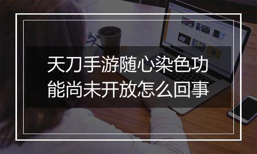 天刀手游随心染色功能尚未开放怎么回事