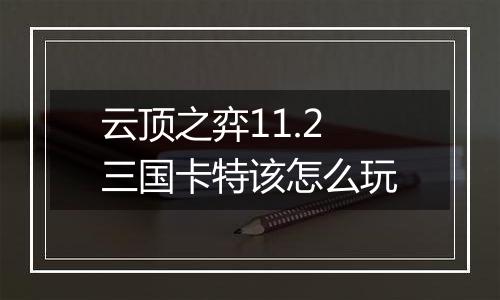 云顶之弈11.2三国卡特该怎么玩