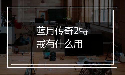 蓝月传奇2特戒有什么用