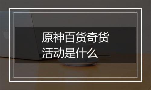 原神百货奇货活动是什么