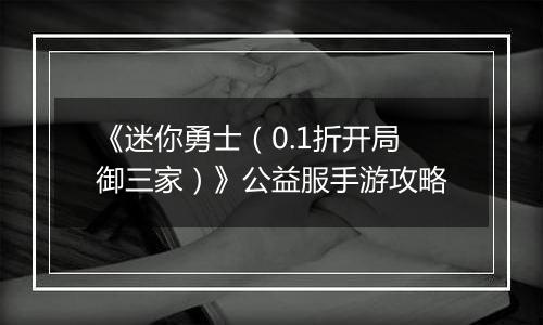 《迷你勇士（0.1折开局御三家）》公益服手游攻略