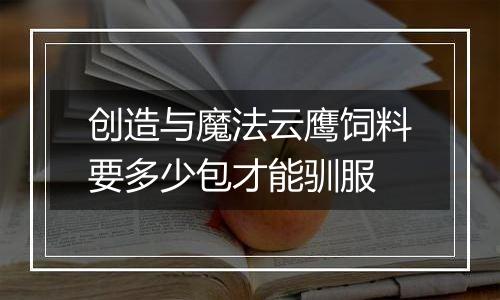 创造与魔法云鹰饲料要多少包才能驯服