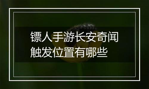 镖人手游长安奇闻触发位置有哪些