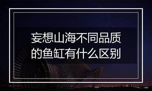 妄想山海不同品质的鱼缸有什么区别