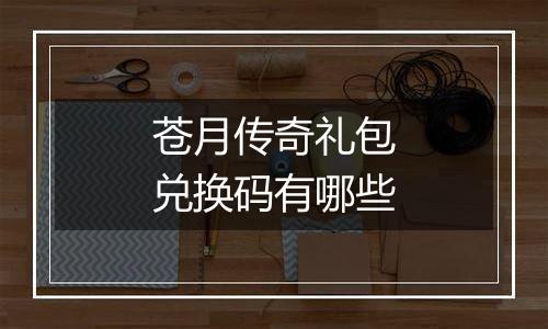 苍月传奇礼包兑换码有哪些