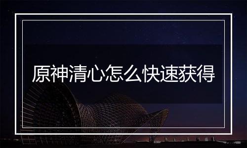原神清心怎么快速获得