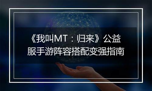 《我叫MT：归来》公益服手游阵容搭配变强指南