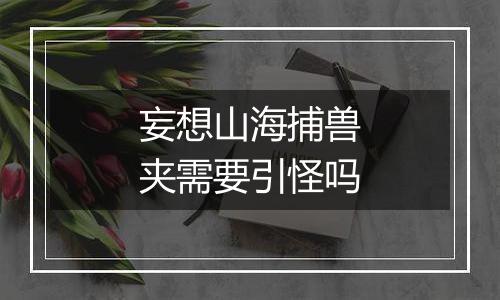 妄想山海捕兽夹需要引怪吗