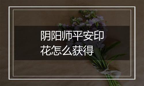 阴阳师平安印花怎么获得