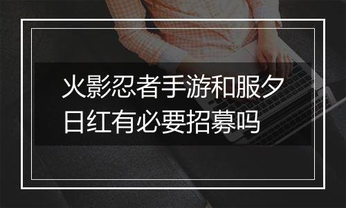 火影忍者手游和服夕日红有必要招募吗