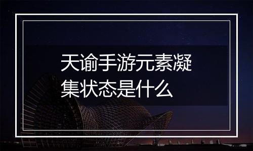 天谕手游元素凝集状态是什么