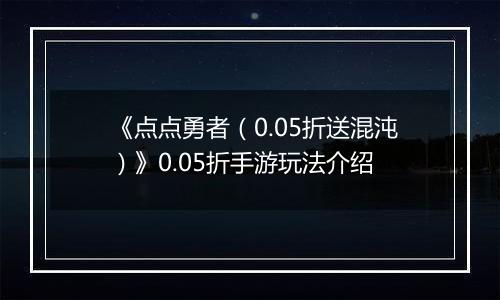 《点点勇者（0.05折送混沌）》0.05折手游玩法介绍