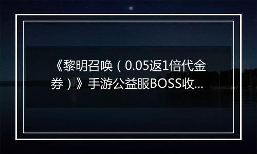 《黎明召唤（0.05返1倍代金券）》手游公益服BOSS收益最大化攻略