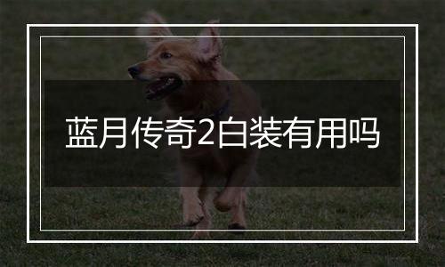 蓝月传奇2白装有用吗