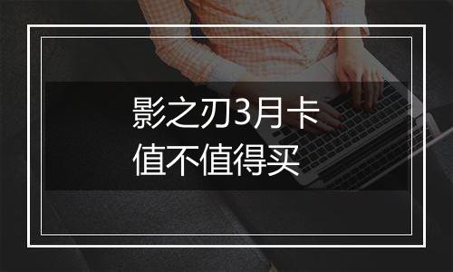 影之刃3月卡值不值得买