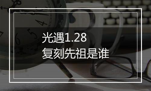 光遇1.28复刻先祖是谁