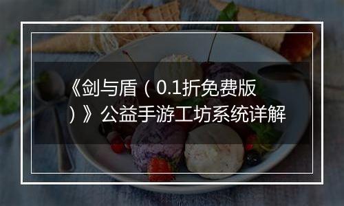 《剑与盾（0.1折免费版）》公益手游工坊系统详解