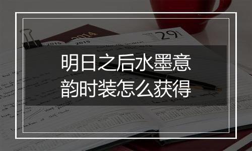 明日之后水墨意韵时装怎么获得