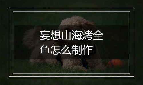 妄想山海烤全鱼怎么制作