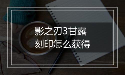 影之刃3甘露刻印怎么获得