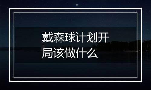 戴森球计划开局该做什么