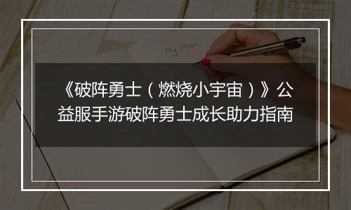 《破阵勇士（燃烧小宇宙）》公益服手游破阵勇士成长助力指南
