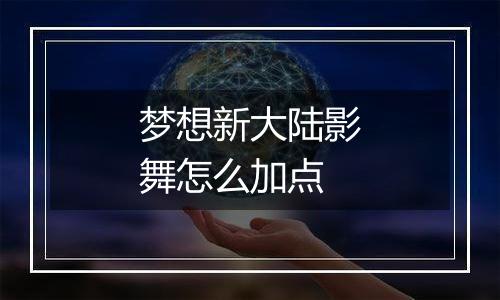 梦想新大陆影舞怎么加点