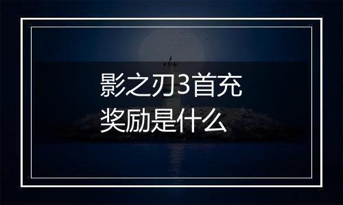 影之刃3首充奖励是什么