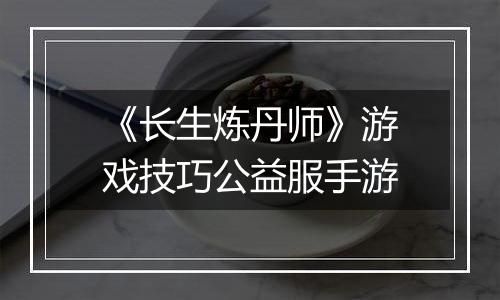 《长生炼丹师》游戏技巧公益服手游