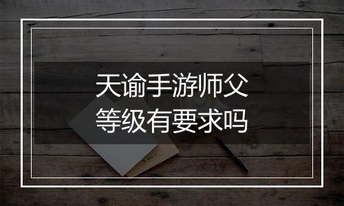 天谕手游师父等级有要求吗