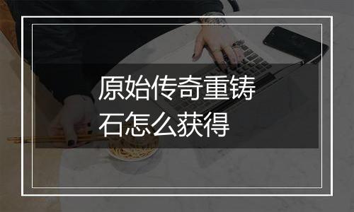 原始传奇重铸石怎么获得