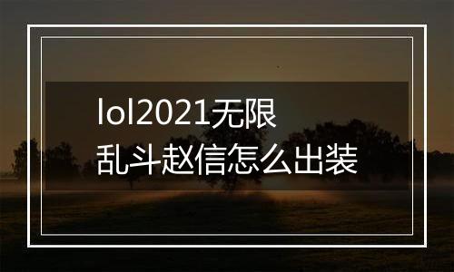 lol2021无限乱斗赵信怎么出装