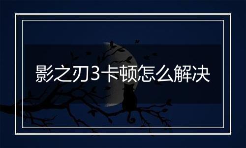 影之刃3卡顿怎么解决