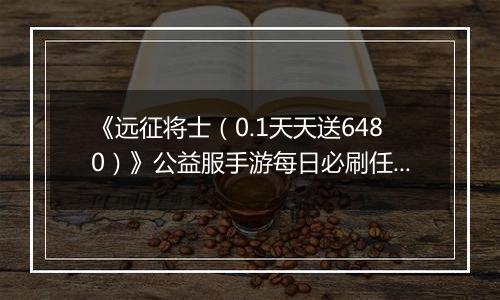 《远征将士（0.1天天送6480）》公益服手游每日必刷任务（下）