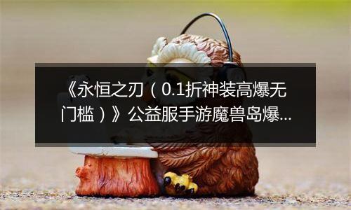 《永恒之刃（0.1折神装高爆无门槛）》公益服手游魔兽岛爆裂来袭！