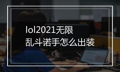 lol2021无限乱斗诺手怎么出装