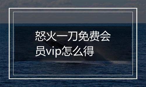 怒火一刀免费会员vip怎么得