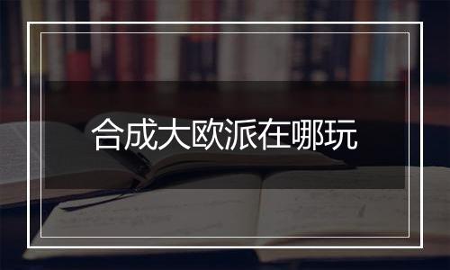 合成大欧派在哪玩