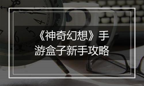 《神奇幻想》手游盒子新手攻略