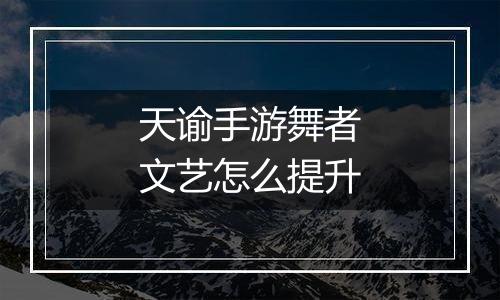 天谕手游舞者文艺怎么提升