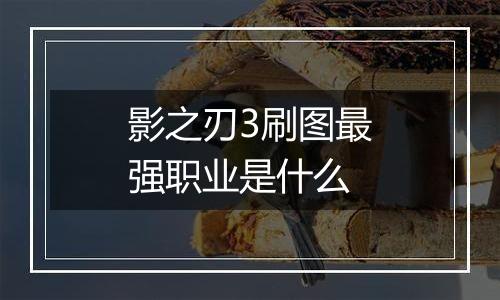 影之刃3刷图最强职业是什么