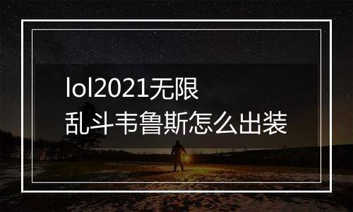 lol2021无限乱斗韦鲁斯怎么出装