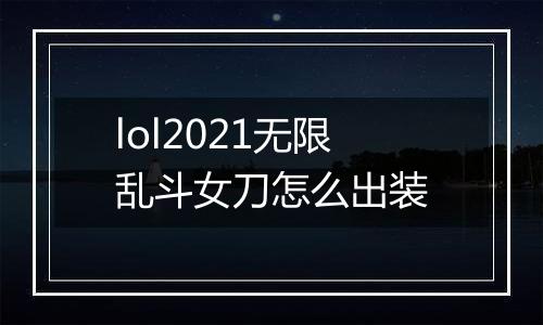lol2021无限乱斗女刀怎么出装