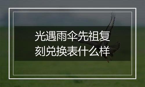 光遇雨伞先祖复刻兑换表什么样