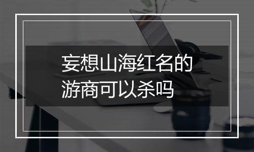 妄想山海红名的游商可以杀吗