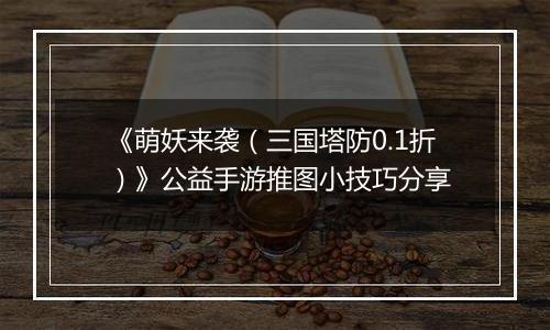 《萌妖来袭（三国塔防0.1折）》公益手游推图小技巧分享